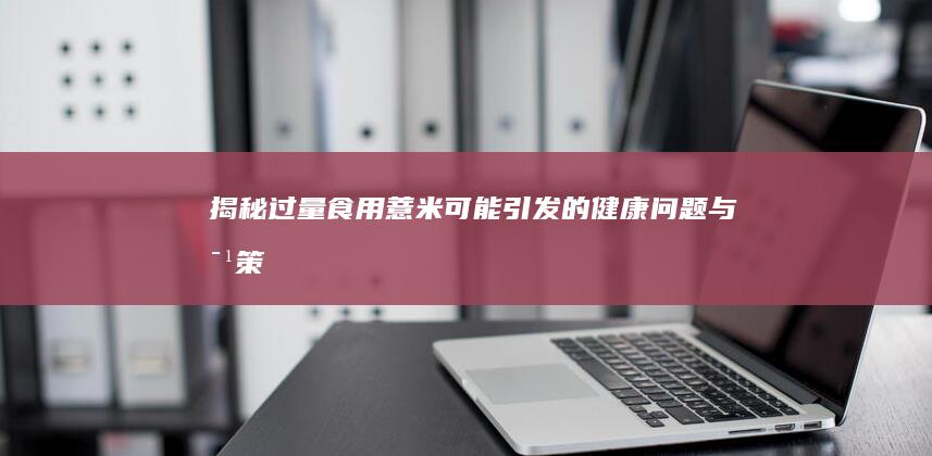 揭秘：过量食用薏米可能引发的健康问题与对策